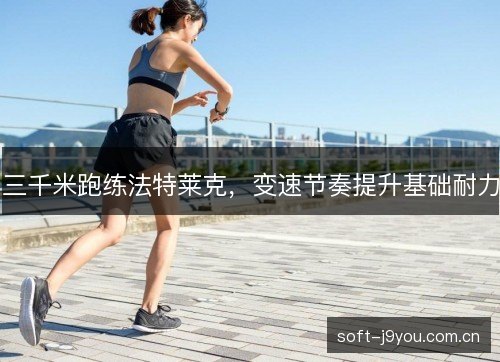 三千米跑练法特莱克，变速节奏提升基础耐力
